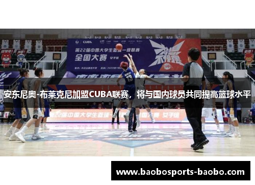 安东尼奥-布莱克尼加盟CUBA联赛，将与国内球员共同提高篮球水平