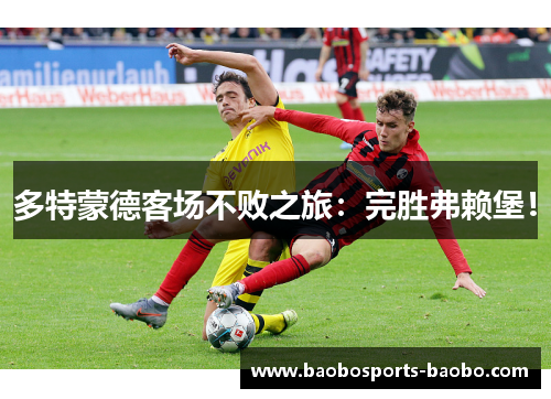 多特蒙德客场不败之旅：完胜弗赖堡！