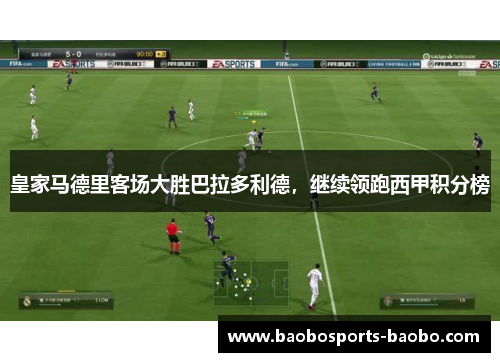 皇家马德里客场大胜巴拉多利德，继续领跑西甲积分榜