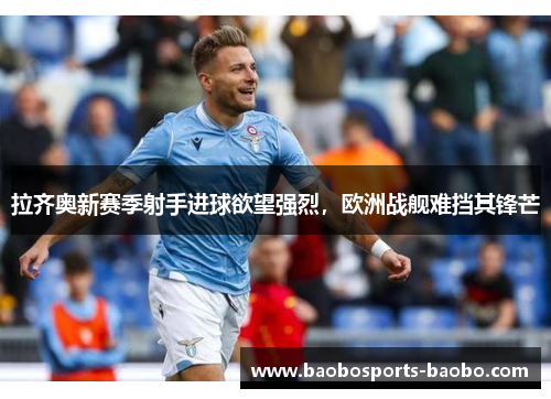 拉齐奥新赛季射手进球欲望强烈，欧洲战舰难挡其锋芒