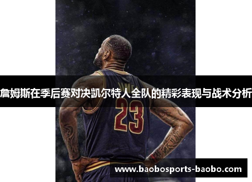 詹姆斯在季后赛对决凯尔特人全队的精彩表现与战术分析
