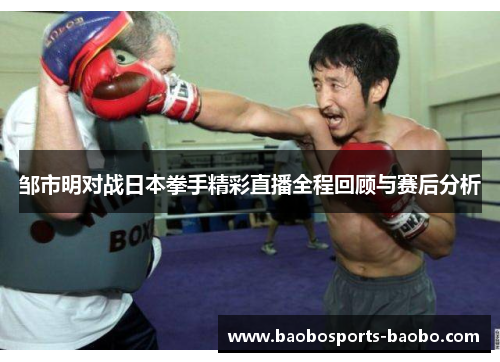 邹市明对战日本拳手精彩直播全程回顾与赛后分析