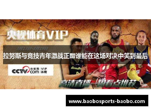 拉努斯与竞技青年激战正酣谁能在这场对决中笑到最后