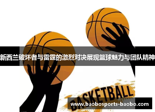 新西兰破坏者与雷霆的激烈对决展现篮球魅力与团队精神