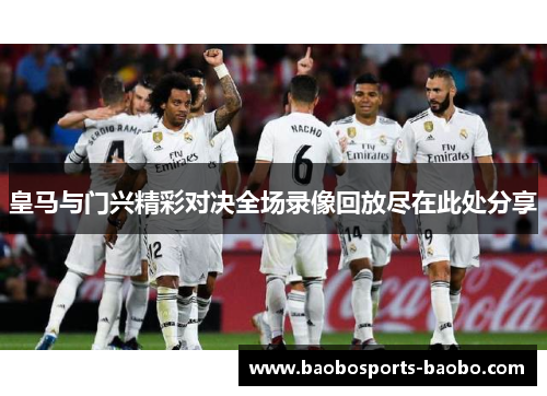 皇马与门兴精彩对决全场录像回放尽在此处分享